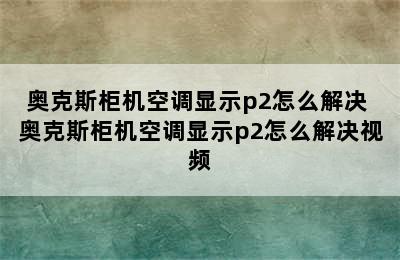 奥克斯柜机空调显示p2怎么解决 奥克斯柜机空调显示p2怎么解决视频